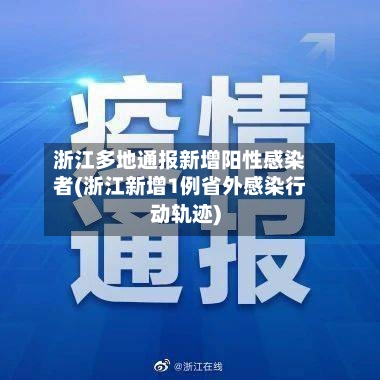 浙江多地通报新增阳性感染者(浙江新增1例省外感染行动轨迹)-第1张图片