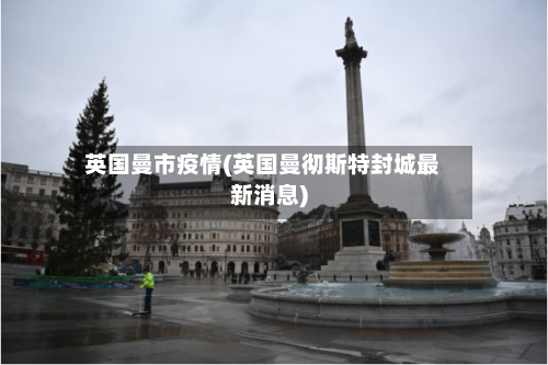 英国曼市疫情(英国曼彻斯特封城最新消息)-第1张图片