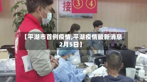 【平湖市首例疫情,平湖疫情最新消息2月5日】-第2张图片