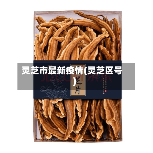 灵芝市最新疫情(灵芝区号)-第2张图片