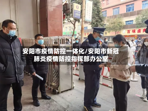安阳市疫情防控一体化/安阳市新冠肺炎疫情防控指挥部办公室-第3张图片
