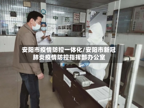 安阳市疫情防控一体化/安阳市新冠肺炎疫情防控指挥部办公室-第2张图片