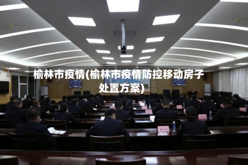 榆林市疫情(榆林市疫情防控移动房子处置方案)-第2张图片