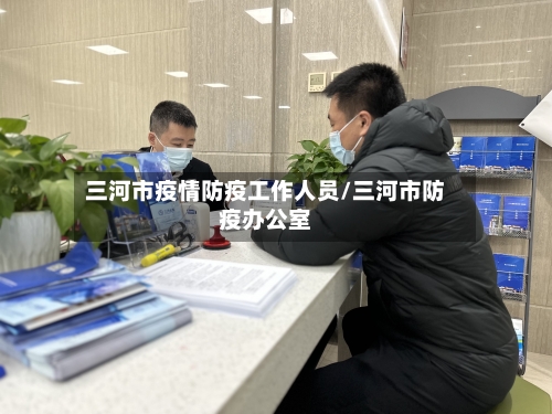 三河市疫情防疫工作人员/三河市防疫办公室-第1张图片