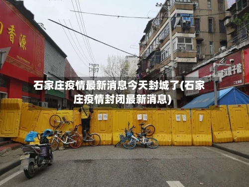 石家庄疫情最新消息今天封城了(石家庄疫情封闭最新消息)-第1张图片