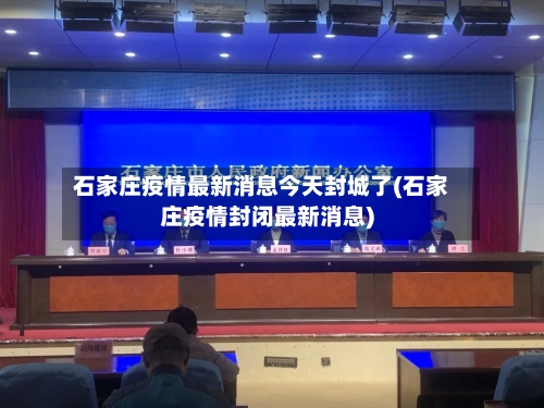 石家庄疫情最新消息今天封城了(石家庄疫情封闭最新消息)-第3张图片