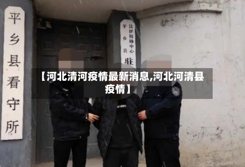 【河北清河疫情最新消息,河北河清县疫情】-第1张图片