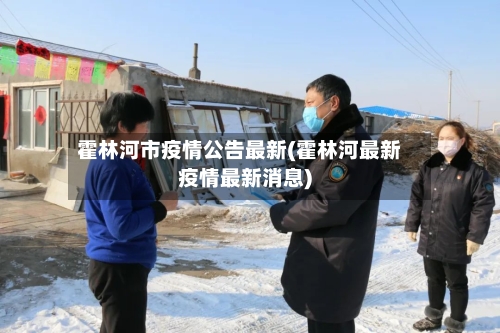 霍林河市疫情公告最新(霍林河最新疫情最新消息)-第2张图片