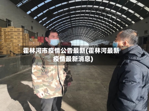 霍林河市疫情公告最新(霍林河最新疫情最新消息)-第3张图片