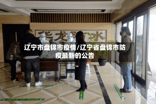 辽宁市盘锦市疫情/辽宁省盘锦市防疫最新的公告-第2张图片