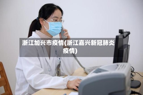 浙江加兴市疫情(浙江嘉兴新冠肺炎疫情)-第3张图片
