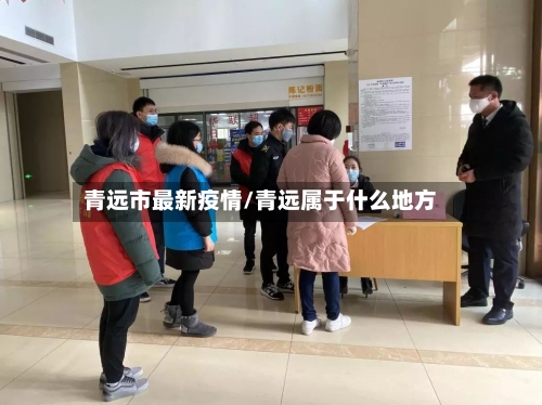 青远市最新疫情/青远属于什么地方-第1张图片