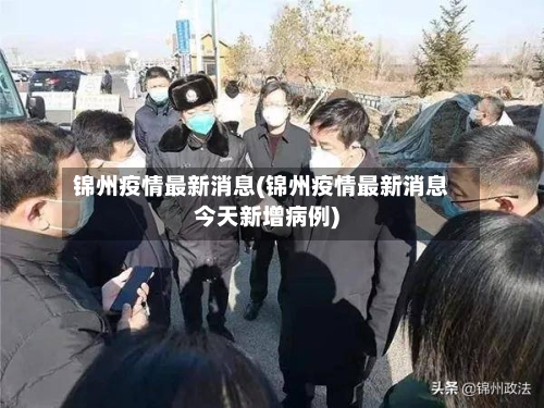 锦州疫情最新消息(锦州疫情最新消息今天新增病例)-第1张图片