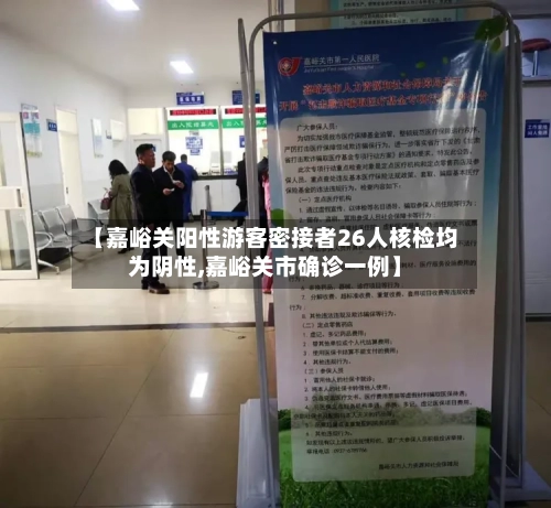 【嘉峪关阳性游客密接者26人核检均为阴性,嘉峪关市确诊一例】-第1张图片