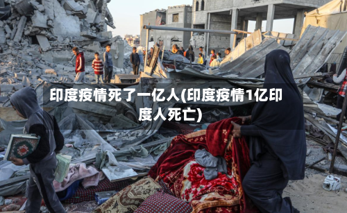 印度疫情死了一亿人(印度疫情1亿印度人死亡)-第1张图片