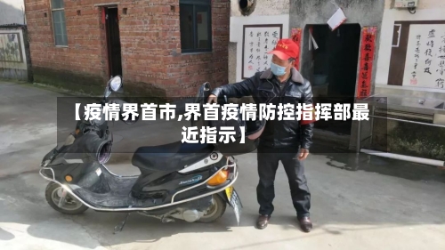 【疫情界首市,界首疫情防控指挥部最近指示】-第1张图片