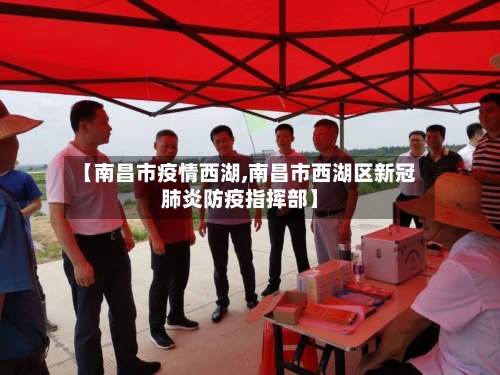 【南昌市疫情西湖,南昌市西湖区新冠肺炎防疫指挥部】-第1张图片
