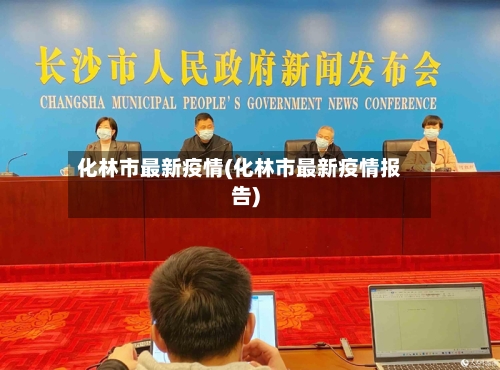 化林市最新疫情(化林市最新疫情报告)-第1张图片