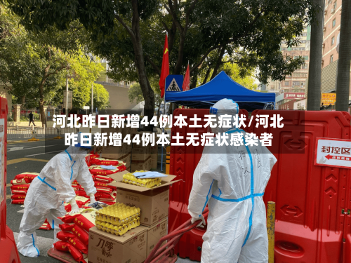 河北昨日新增44例本土无症状/河北昨日新增44例本土无症状感染者-第1张图片