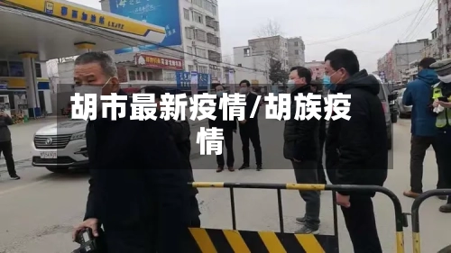 胡市最新疫情/胡族疫情-第1张图片