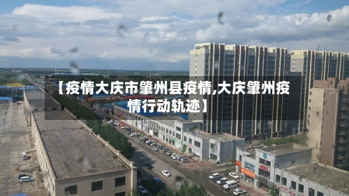 【疫情大庆市肇州县疫情,大庆肇州疫情行动轨迹】-第1张图片