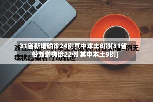 31省新增确诊24例其中本土8例(31省份新增确诊22例 其中本土9例)-第1张图片