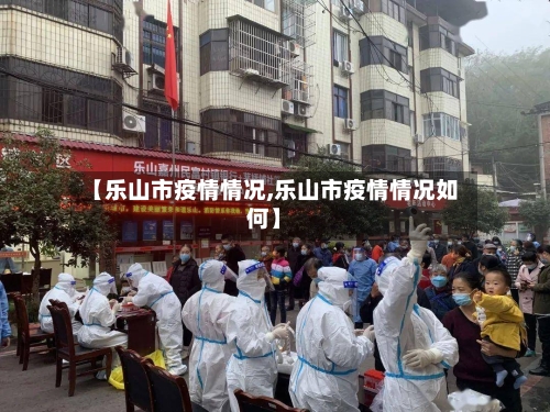 【乐山市疫情情况,乐山市疫情情况如何】-第1张图片