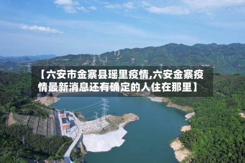 【六安市金寨县瑶里疫情,六安金寨疫情最新消息还有确定的人住在那里】-第3张图片