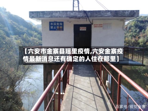 【六安市金寨县瑶里疫情,六安金寨疫情最新消息还有确定的人住在那里】-第1张图片