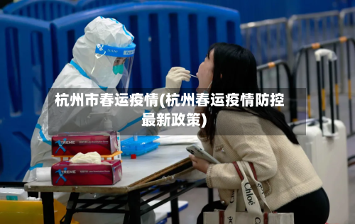 杭州市春运疫情(杭州春运疫情防控最新政策)-第2张图片