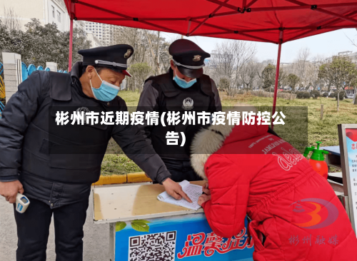 彬州市近期疫情(彬州市疫情防控公告)-第1张图片