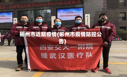 彬州市近期疫情(彬州市疫情防控公告)-第3张图片