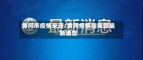 黄冈市疫情来源/黄冈疫情指挥部最新通告-第1张图片
