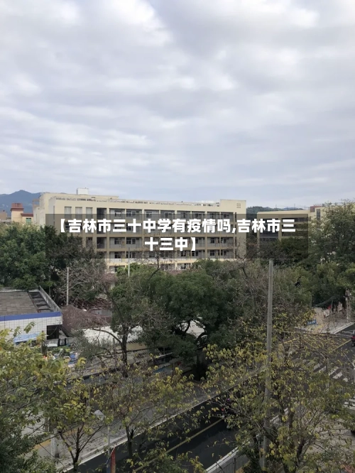 【吉林市三十中学有疫情吗,吉林市三十三中】-第3张图片