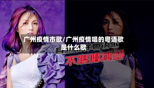 广州疫情市歌/广州疫情唱的粤语歌是什么歌-第1张图片