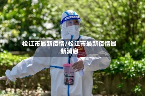 松江市最新疫情/松江市最新疫情最新消息-第1张图片