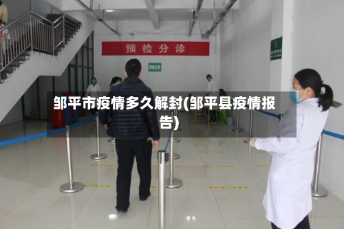 邹平市疫情多久解封(邹平县疫情报告)-第1张图片