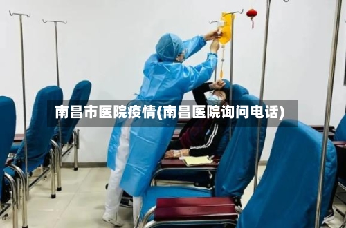 南昌市医院疫情(南昌医院询问电话)-第2张图片