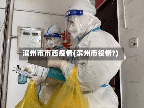 滨州市市西疫情(滨州市役情?)-第3张图片