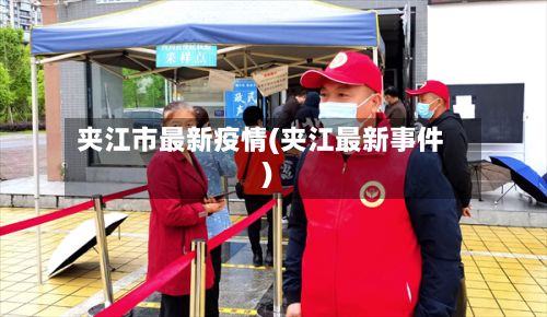 夹江市最新疫情(夹江最新事件)-第2张图片