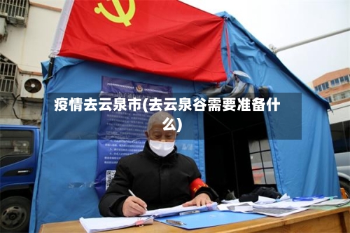 疫情去云泉市(去云泉谷需要准备什么)-第1张图片