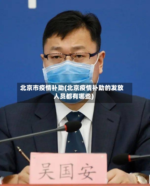 北京市疫情补助(北京疫情补助的发放人员都有哪些)-第2张图片