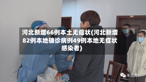 河北新增66例本土无症状(河北新增82例本地确诊病例49例本地无症状感染者)-第1张图片