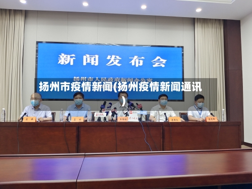扬州市疫情新闻(扬州疫情新闻通讯)-第1张图片
