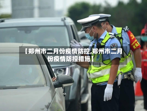 【郑州市二月份疫情防控,郑州市二月份疫情防控措施】-第2张图片