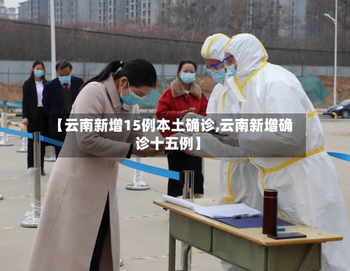 【云南新增15例本土确诊,云南新增确诊十五例】-第1张图片