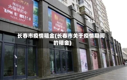 长春市疫情租金(长春市关于疫情期间的租金)-第1张图片