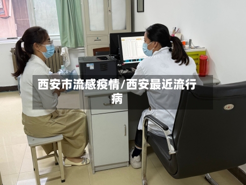 西安市流感疫情/西安最近流行病-第1张图片