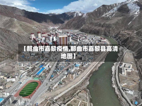 【那曲市嘉黎疫情,那曲市嘉黎县高清地图】-第2张图片