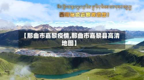 【那曲市嘉黎疫情,那曲市嘉黎县高清地图】-第1张图片